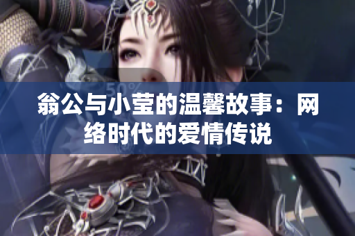 翁公与小莹的温馨故事：网络时代的爱情传说