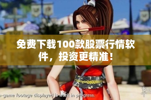 免费下载100款股票行情软件，投资更精准！