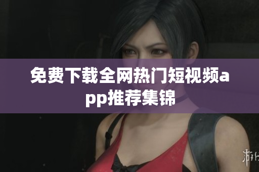 免费下载全网热门短视频app推荐集锦