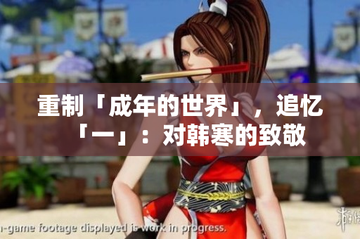 重制「成年的世界」，追忆「一」：对韩寒的致敬