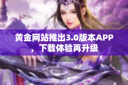 黄金网站推出3.0版本APP，下载体验再升级