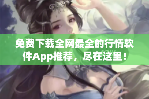 免费下载全网最全的行情软件App推荐，尽在这里！