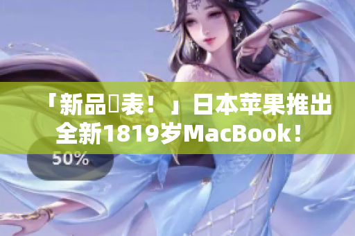 「新品発表！」日本苹果推出全新1819岁MacBook！