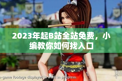 2023年起B站全站免费，小编教你如何找入口