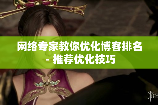 网络专家教你优化博客排名 - 推荐优化技巧