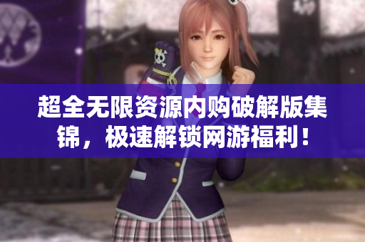 超全无限资源内购破解版集锦，极速解锁网游福利！