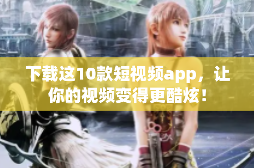 下载这10款短视频app，让你的视频变得更酷炫！