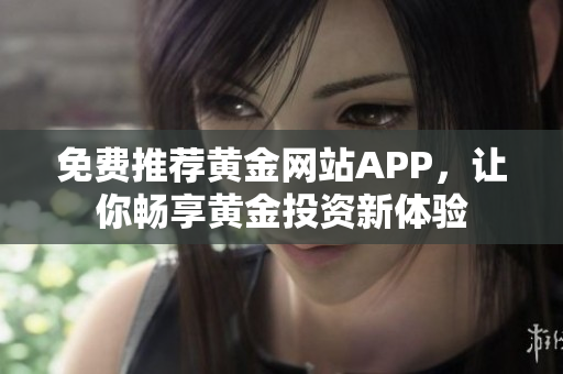 免费推荐黄金网站APP，让你畅享黄金投资新体验