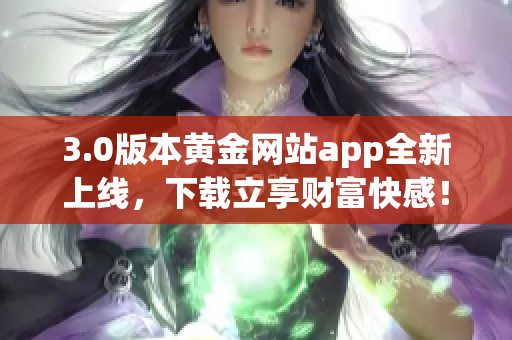 3.0版本黄金网站app全新上线，下载立享财富快感！