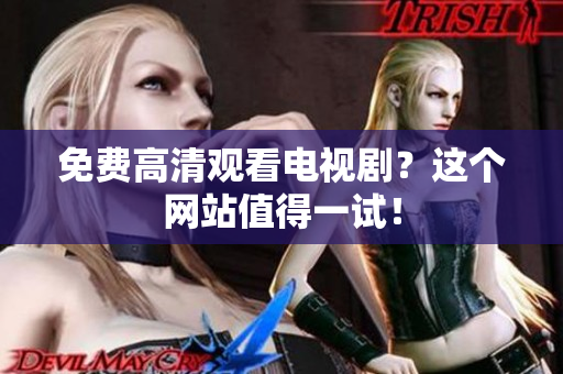 免费高清观看电视剧？这个网站值得一试！