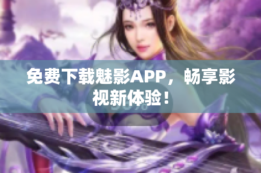 免费下载魅影APP，畅享影视新体验！