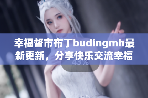 幸福督市布丁budingmh最新更新，分享快乐交流幸福