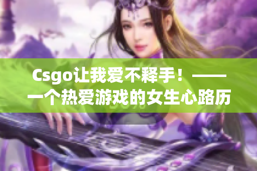 Csgo让我爱不释手！——一个热爱游戏的女生心路历程