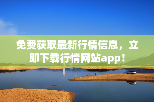 免费获取最新行情信息，立即下载行情网站app！