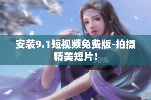 安装9.1短视频免费版-拍摄精美短片！