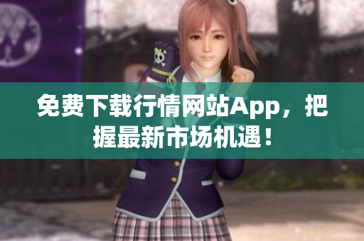 免费下载行情网站App，把握最新市场机遇！