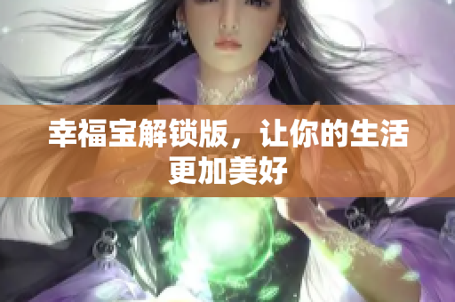 幸福宝解锁版，让你的生活更加美好