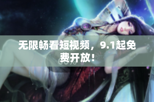 无限畅看短视频，9.1起免费开放！