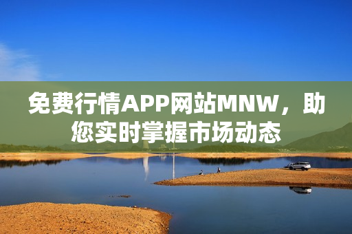 免费行情APP网站MNW，助您实时掌握市场动态
