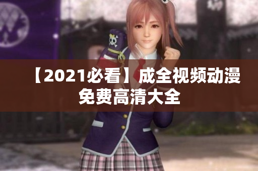 【2021必看】成全视频动漫免费高清大全