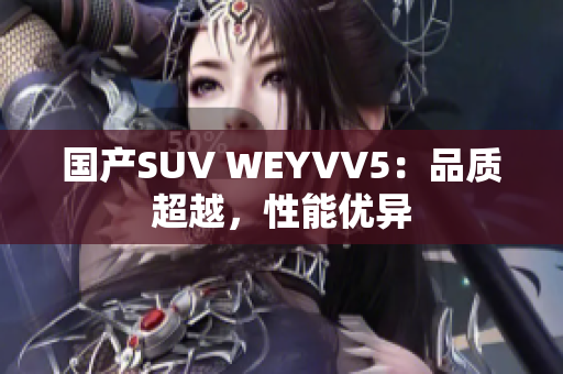 国产SUV WEYVV5：品质超越，性能优异
