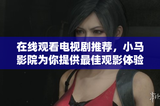 在线观看电视剧推荐，小马影院为你提供最佳观影体验