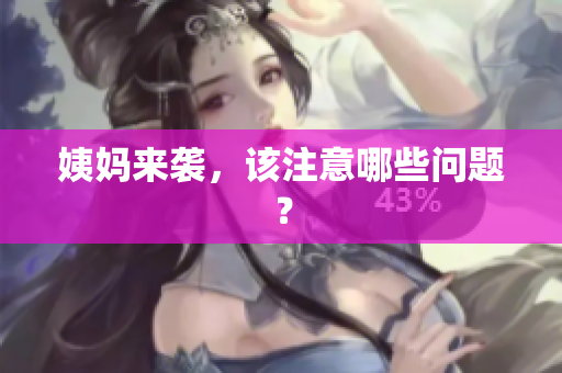 姨妈来袭，该注意哪些问题？