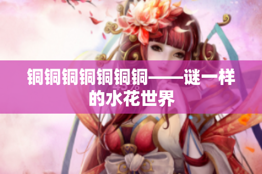 铜铜铜铜铜铜铜——谜一样的水花世界