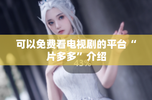 可以免费看电视剧的平台“片多多”介绍