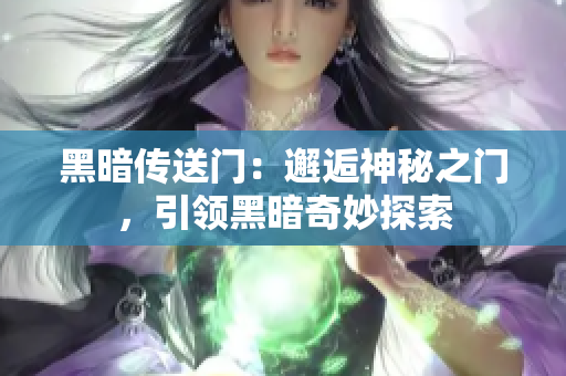 黑暗传送门：邂逅神秘之门，引领黑暗奇妙探索