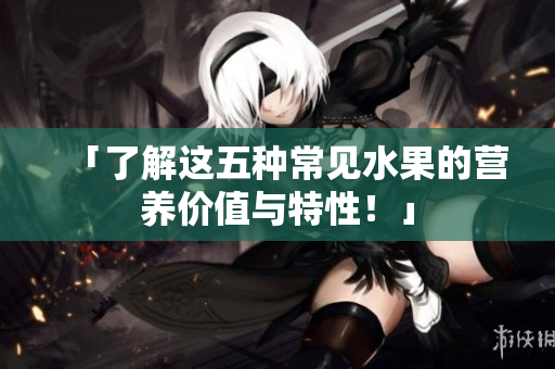「了解这五种常见水果的营养价值与特性！」