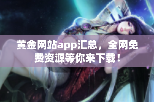 黄金网站app汇总，全网免费资源等你来下载！