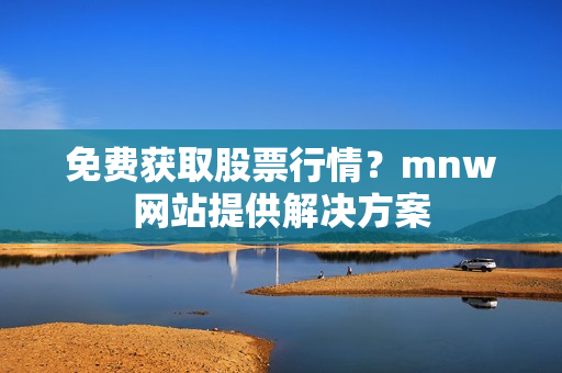免费获取股票行情？mnw网站提供解决方案