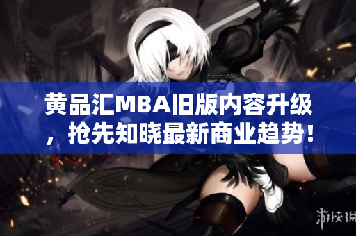 黄品汇MBA旧版内容升级，抢先知晓最新商业趋势！