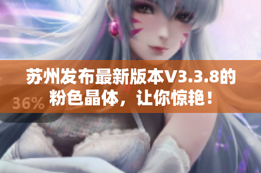 苏州发布最新版本V3.3.8的粉色晶体，让你惊艳！
