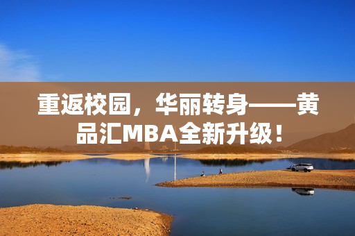 重返校园，华丽转身——黄品汇MBA全新升级！