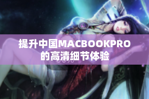 提升中国MACBOOKPRO的高清细节体验