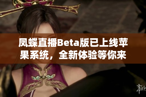 凤蝶直播Beta版已上线苹果系统，全新体验等你来