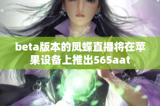 beta版本的凤蝶直播将在苹果设备上推出565aat
