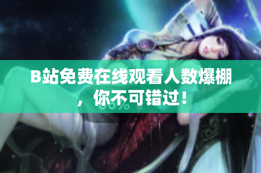 B站免费在线观看人数爆棚，你不可错过！