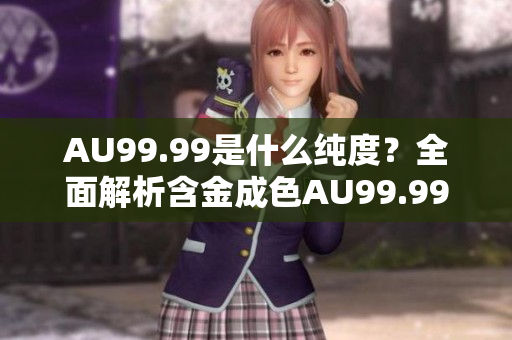AU99.99是什么纯度？全面解析含金成色AU99.99
