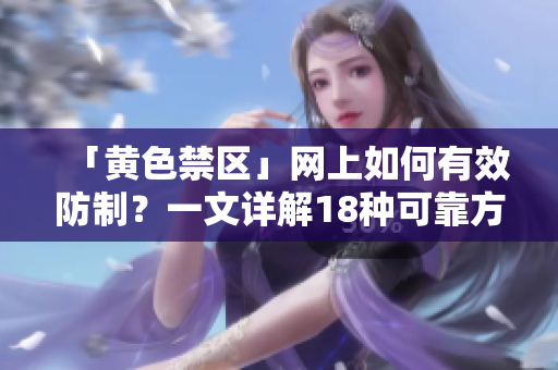 「黄色禁区」网上如何有效防制？一文详解18种可靠方法