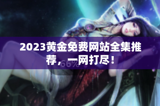2023黄金免费网站全集推荐，一网打尽！