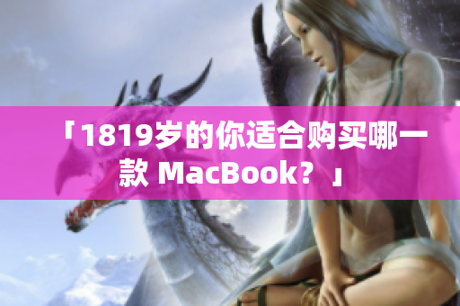 「1819岁的你适合购买哪一款 MacBook？」