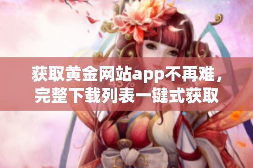 获取黄金网站app不再难，完整下载列表一键式获取