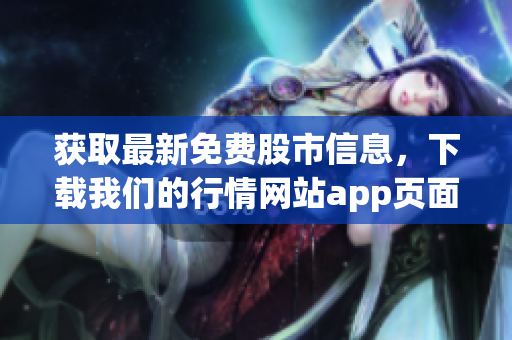 获取最新免费股市信息，下载我们的行情网站app页面！
