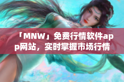 「MNW」免费行情软件app网站，实时掌握市场行情