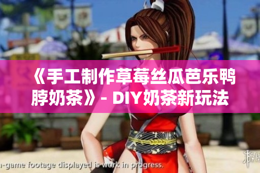 《手工制作草莓丝瓜芭乐鸭脖奶茶》- DIY奶茶新玩法