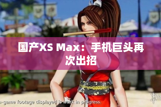 国产XS Max：手机巨头再次出招