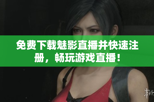 免费下载魅影直播并快速注册，畅玩游戏直播！